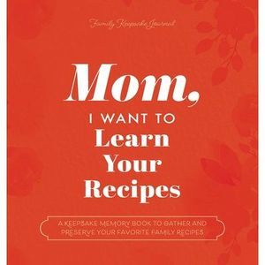 Mom, I Want to Learn Your Recipes: A Keepsake Memory Book to Gather and Preserve